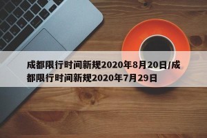 成都限行时间新规2020年8月20日/成都限行时间新规2020年7月29日