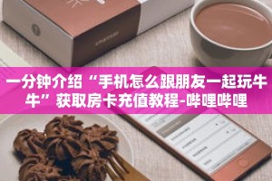 一分钟介绍“手机怎么跟朋友一起玩牛牛”获取房卡充值教程-哔哩哔哩