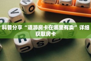 科普分享“道游房卡在哪里有卖”详细获取房卡