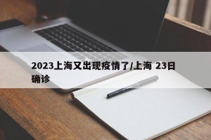 2023上海又出现疫情了/上海 23日 确诊