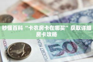 秒懂百科“卡农房卡在哪买”获取详细房卡攻略