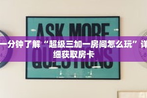一分钟了解“超级三加一房间怎么玩”详细获取房卡
