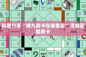 科普分享“牌九房卡在哪里买”详细获取房卡