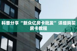 科普分享“新众亿房卡批发”详细购买房卡教程