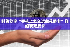 科普分享“手机上怎么玩金花房卡”详细获取房卡