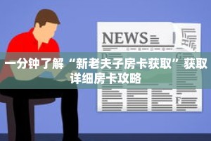 一分钟了解“新老夫子房卡获取”获取详细房卡攻略