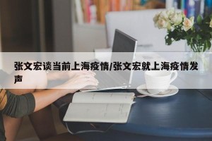 张文宏谈当前上海疫情/张文宏就上海疫情发声