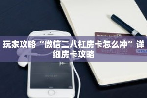 玩家攻略“微信二八杠房卡怎么冲”详细房卡攻略