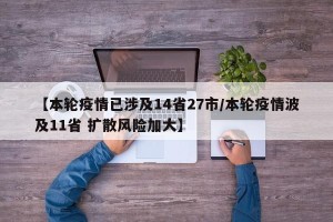 【本轮疫情已涉及14省27市/本轮疫情波及11省 扩散风险加大】