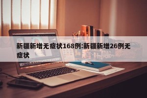 新疆新增无症状168例:新疆新增26例无症状