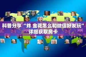 科普分享“炸 金花怎么和微信好友玩”详细获取房卡