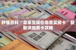 秒懂百科“皇豪互娱在哪里买房卡”获取详细房卡攻略
