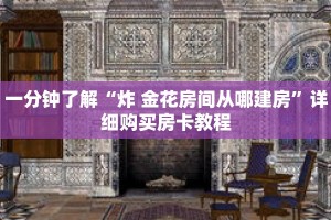 一分钟了解“炸 金花房间从哪建房”详细购买房卡教程