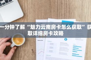 一分钟了解“魅力云南房卡怎么获取”获取详细房卡攻略