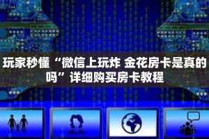 玩家秒懂“微信上玩炸 金花房卡是真的吗”详细购买房卡教程