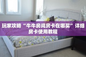 玩家攻略“牛牛房间房卡在哪买”详细房卡使用教程