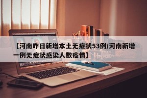 【河南昨日新增本土无症状53例/河南新增一例无症状感染人数疫情】