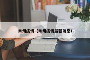 常州疫情（常州疫情最新消息）