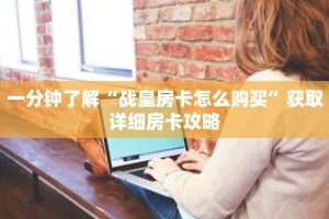 一分钟了解“战皇房卡怎么购买”获取详细房卡攻略