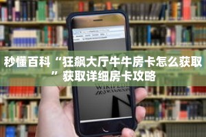 秒懂百科“狂飙大厅牛牛房卡怎么获取”获取详细房卡攻略