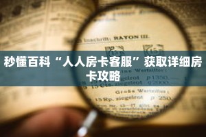 秒懂百科“人人房卡客服”获取详细房卡攻略