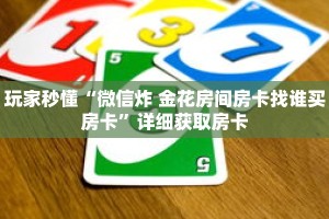 玩家秒懂“微信炸 金花房间房卡找谁买房卡”详细获取房卡