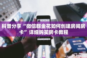 科普分享“微信群金花如何创建房间房卡”详细购买房卡教程