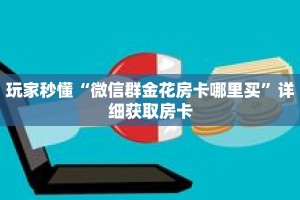玩家秒懂“微信群金花房卡哪里买”详细获取房卡