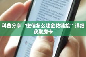 科普分享“微信怎么建金花链接”详细获取房卡