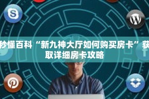 秒懂百科“新九神大厅如何购买房卡”获取详细房卡攻略