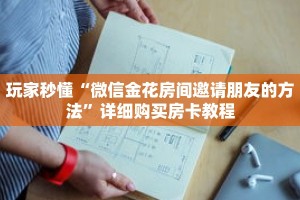 玩家秒懂“微信金花房间邀请朋友的方法”详细购买房卡教程