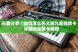 科普分享“微信怎么开大牌九房间房卡”详细购买房卡教程