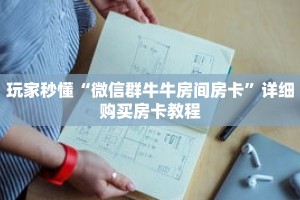 玩家秒懂“微信群牛牛房间房卡”详细购买房卡教程