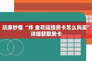 玩家秒懂“炸 金花链接房卡怎么购买”详细获取房卡