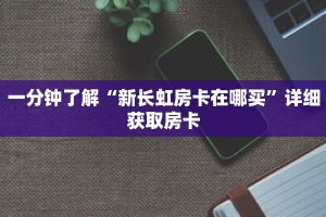 一分钟了解“新长虹房卡在哪买”详细获取房卡