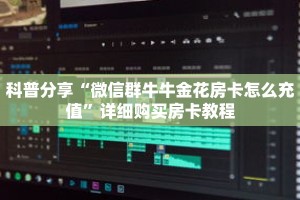 科普分享“微信群牛牛金花房卡怎么充值”详细购买房卡教程
