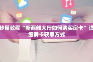 秒懂教程“新518房卡在哪买”详细房卡获取方式