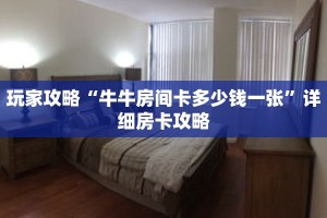 玩家攻略“牛牛房间卡多少钱一张”详细房卡攻略