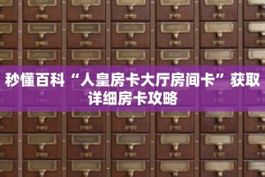 秒懂百科“人皇房卡大厅房间卡”获取详细房卡攻略