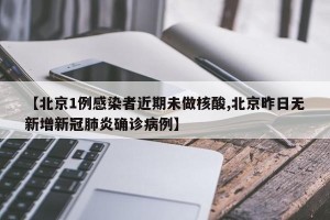 【北京1例感染者近期未做核酸,北京昨日无新增新冠肺炎确诊病例】