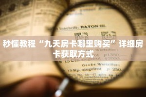 秒懂教程“九天房卡哪里购买”详细房卡获取方式