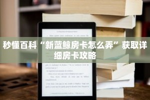 秒懂百科“新蓝鲸房卡怎么弄”获取详细房卡攻略