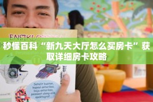 秒懂百科“新九天大厅怎么买房卡”获取详细房卡攻略