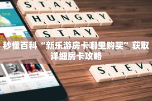 秒懂百科“新乐游房卡哪里购买”获取详细房卡攻略
