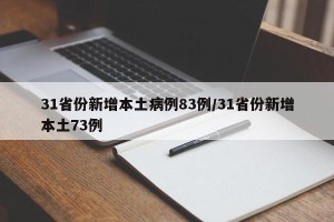 31省份新增本土病例83例/31省份新增本土73例