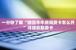 一分钟了解“微信牛牛房间房卡怎么开”详细获取房卡