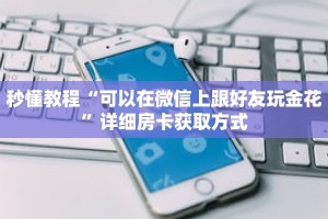 秒懂教程“可以在微信上跟好友玩金花”详细房卡获取方式