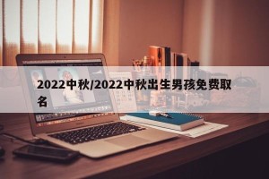 2022中秋/2022中秋出生男孩免费取名