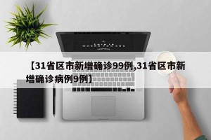 【31省区市新增确诊99例,31省区市新增确诊病例9例】