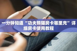 一分钟知道“功夫熊猫房卡哪里充”详细房卡使用教程